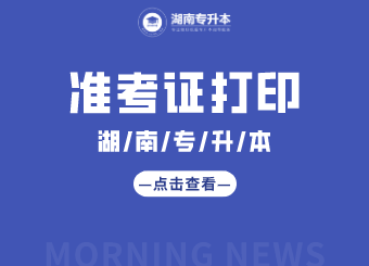 湖南專(zhuān)升本 湖南專(zhuān)升本準(zhǔn)考證打印 湖南專(zhuān)升本準(zhǔn)考證打印入口