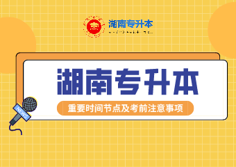 2021年湖南專升本重要時間節(jié)點及考試注意事項匯總！