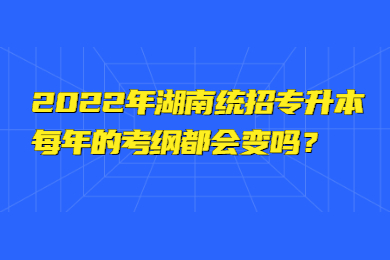2022年湖南統(tǒng)招專升本每年的考綱都會變嗎？
