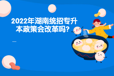 2022年湖南統招專升本政策會改革嗎？