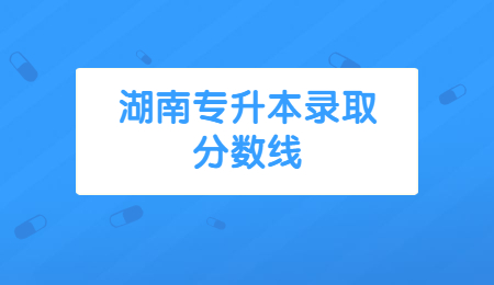 湖南專升本錄取分?jǐn)?shù)線