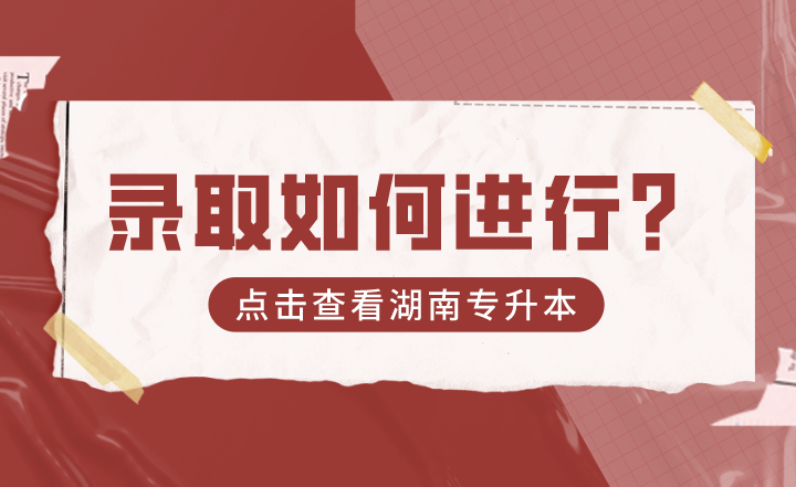 2022年湖南專升本錄取如何進行？