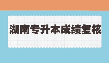 湖南專升本成績(jī)復(fù)核