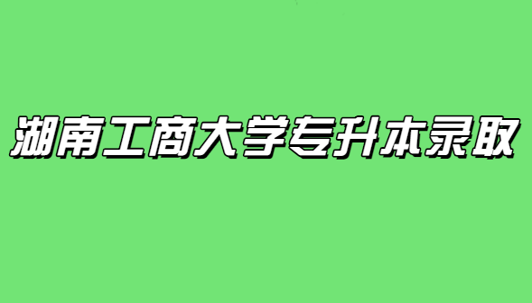 湖南工商大學(xué)專升本錄取