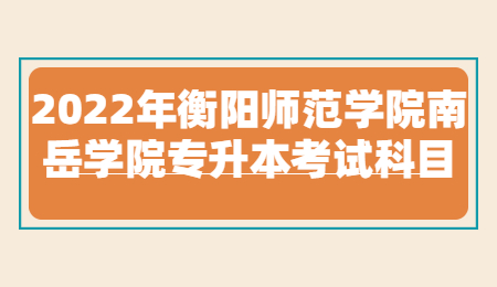 衡陽師范學(xué)院南岳學(xué)院專升本