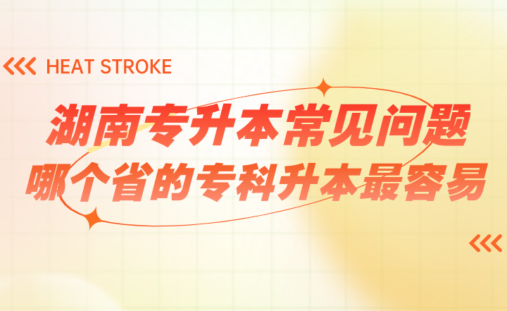 湖南專(zhuān)升本常見(jiàn)問(wèn)題：哪個(gè)省的專(zhuān)科升本最容易