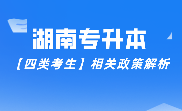 湖南專升本【四類考生】相關(guān)政策解析