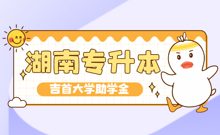 湖南專升本吉首大學(xué)的助學(xué)金很難不讓人心動呢