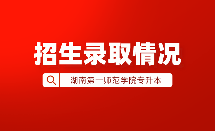 2022年湖南第一師范學(xué)院專(zhuān)升本招生錄取情況