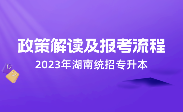 湖南專升本 湖南統招專升本 湖南統招專升本政策解讀及報考流程