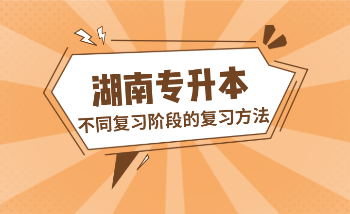 湖南專升本不同復習階段的復習方法