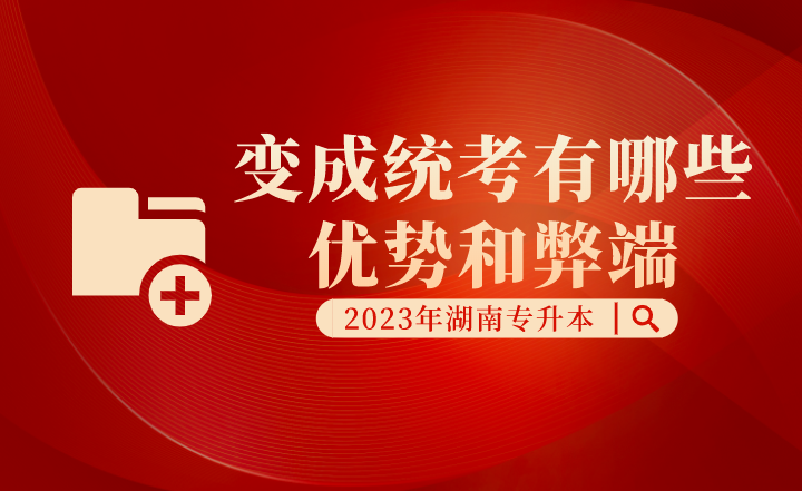 湖南專升本變成統(tǒng)考有哪些優(yōu)勢(shì)和弊端？