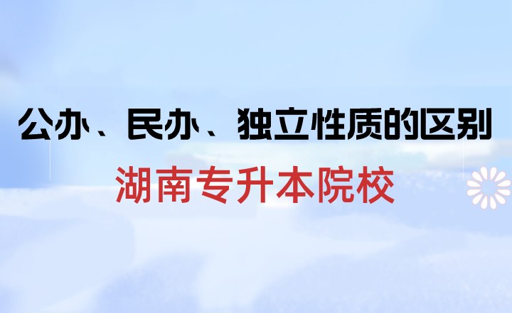 湖南專升本院校中公辦、民辦、獨(dú)立性質(zhì)的區(qū)別