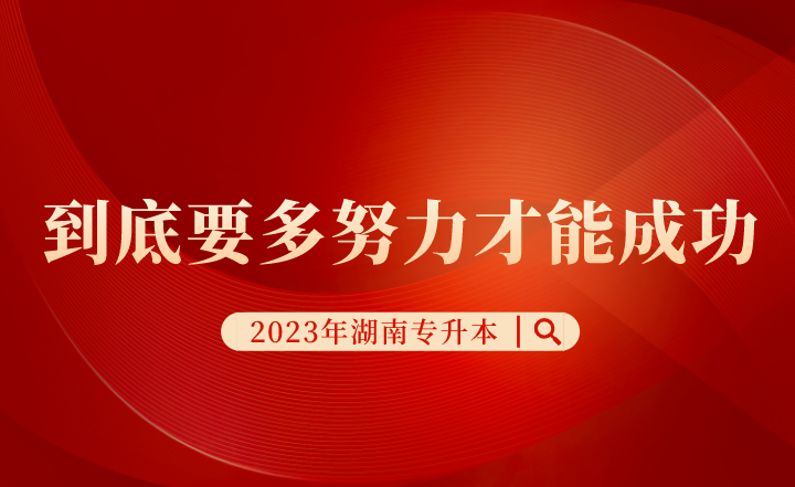 湖南專(zhuān)升本考試到底要多努力才能成功？