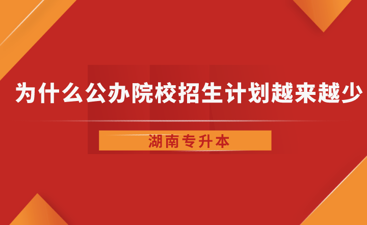 為什么湖南省專升本公辦院校招生計劃越來越少了？