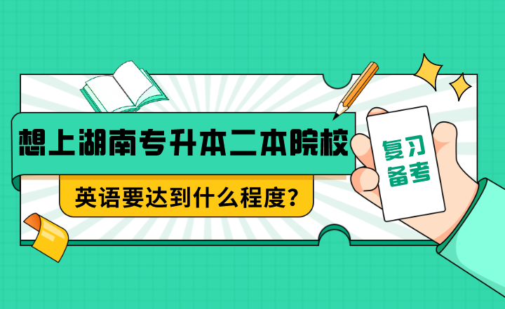 想上湖南專(zhuān)升本二本院校，英語(yǔ)要達(dá)到什么程度？