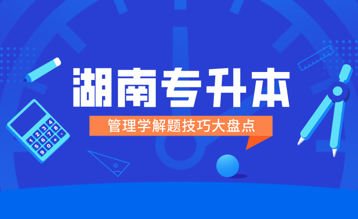 湖南專升本管理學(xué)解題技巧大盤點(diǎn)！