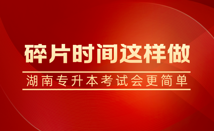 碎片時間這樣做，湖南專升本考試會更簡單