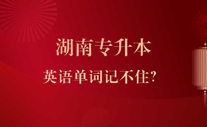 湖南專升本英語單詞記不??？試試這幾個技巧