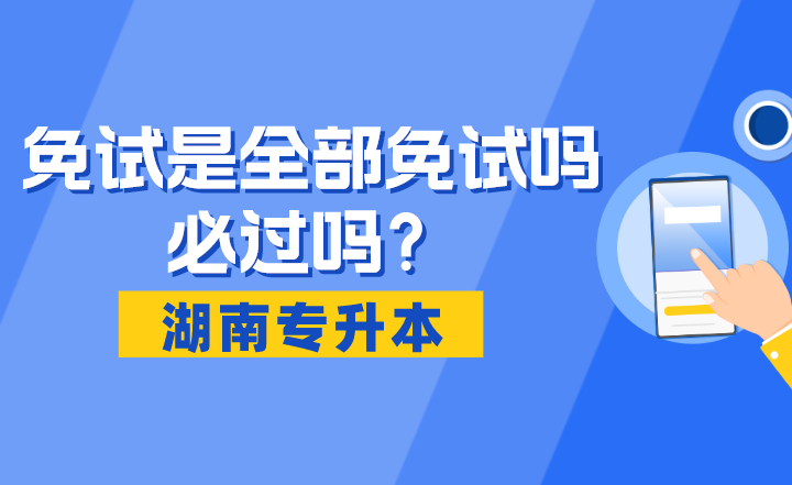 湖南專升本免試是全部免試嗎？必過嗎？