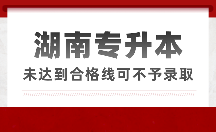 湖南專升本未達(dá)到合格線可不予錄取