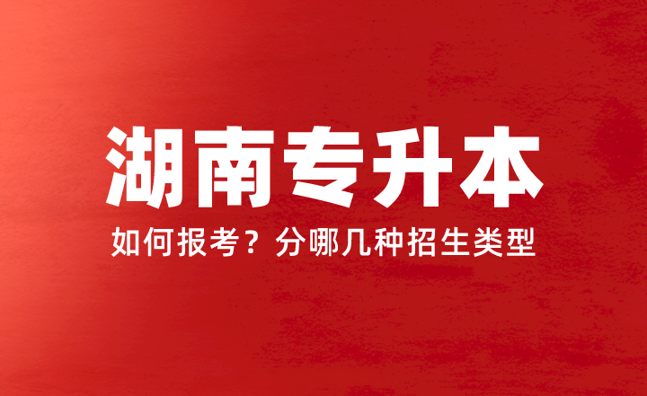 2024年湖南專升本如何報考？分哪幾種招生類型？權威答疑