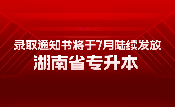 湖南省專升本錄取通知書將于7月陸續發放！有幾大用途