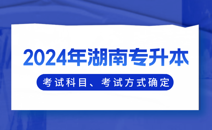 2024年湖南專升本考試科目、考試方式確定！