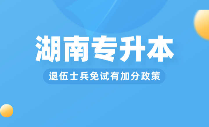 湖南專升本退伍士兵免試有加分政策？