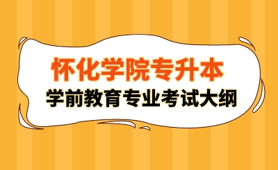 2024年懷化學院專升本學前教育專業考試大綱