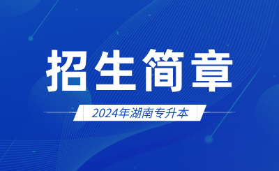 2024年湖南專升本招生簡(jiǎn)章會(huì)發(fā)布哪些內(nèi)容