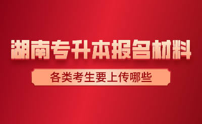 2024年湖南專升本報名材料各類考生要上傳哪些？