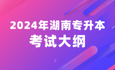 2024年湖南涉外經濟學院專升本考試大綱及考試專業(yè)綜合科目公布