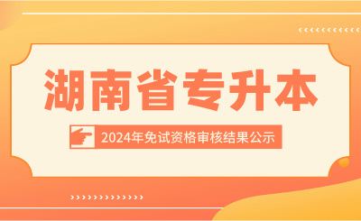 2024年湖南省專升本招生考試免試資格審核結(jié)果公示