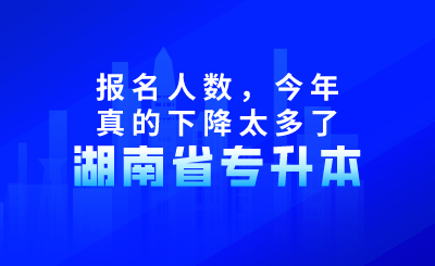 湖南專升本報名人數，今年真的下降太多了！