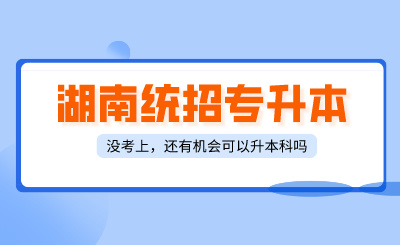 湖南統招專升本沒考上，還有什么方式可以升本科？