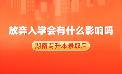 湖南專升本錄取后，放棄入學會有什么影響嗎？