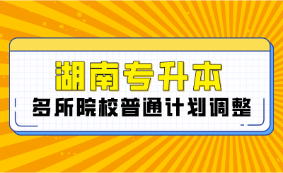 2024年湖南專(zhuān)升本多所院校普通計(jì)劃調(diào)整，將擴(kuò)招部分專(zhuān)業(yè)！