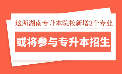 這所湖南專升本院校新增3個專業，或將參與專升本招生