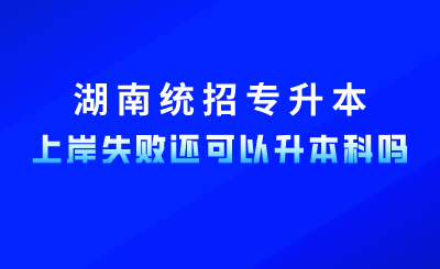 2024年湖南統(tǒng)招專升本上岸失敗，還可以升本科嗎？