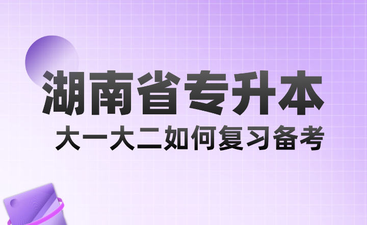 湖南省專升本大一大二如何復(fù)習(xí)備考？