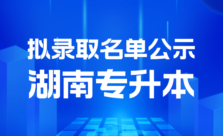 2024年衡陽師范學院專升本普通計劃考生擬錄取名單公示