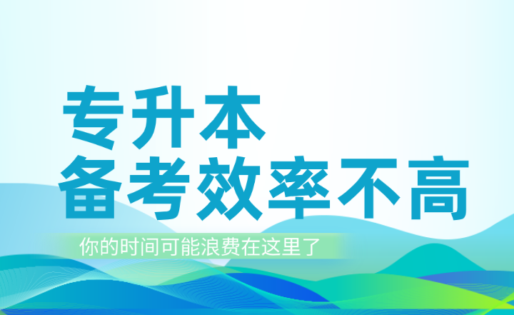 專升本備考效率不高？你的時(shí)間可能浪費(fèi)在這里了！