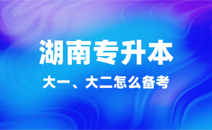 大一、大二怎么備考湖南專升本？