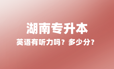 2025年湖南專升本英語有聽力嗎？多少分？