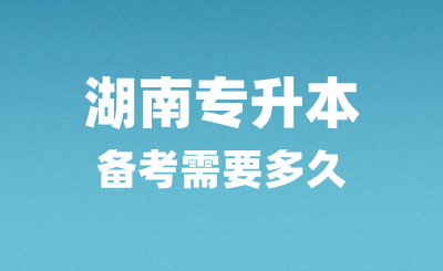 湖南專升本備考需要多久？怎么復習？
