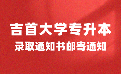 關(guān)于2024年吉首大學(xué)專升本錄取通知書郵寄的通知（附專升本新生指南）