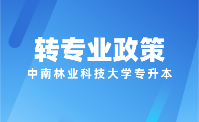 中南林業(yè)科技大學(xué)專升本轉(zhuǎn)專業(yè)規(guī)則是什么？
