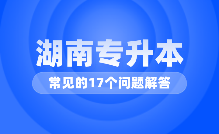 湖南專升本常見的17個問題解答