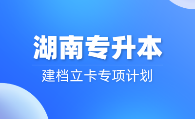 25年湖南專升本建檔立卡專項計劃還會繼續(xù)嗎？